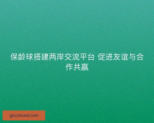 保龄球搭建两岸交流平台 促进友谊与合作共赢
