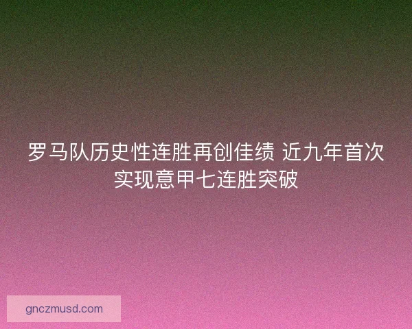 罗马队历史性连胜再创佳绩 近九年首次实现意甲七连胜突破