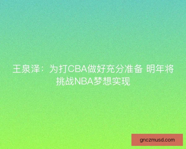 王泉泽：为打CBA做好充分准备 明年将挑战NBA梦想实现