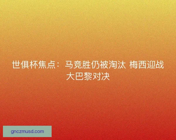 世俱杯焦点：马竞胜仍被淘汰 梅西迎战大巴黎对决