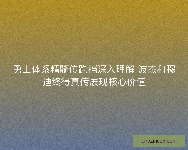 勇士体系精髓传跑挡深入理解 波杰和穆迪终得真传展现核心价值