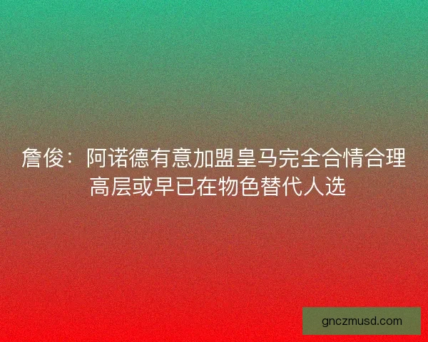 詹俊:阿诺德有意加盟皇马完全合情合理 高层或早已在物色替代人选 詹俊:阿诺德有意加盟皇马完全合情合理 高层或早已在物色替代人选
